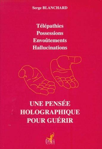 Une Pensée Holographique Pour Guérir - Télépathies, Possessions, Envoûtements, Hallucinations