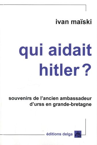 Qui Aidait Hitler ? - Souvenirs De L'ancien Ambassadeur D'urss En Grande-Bretagne