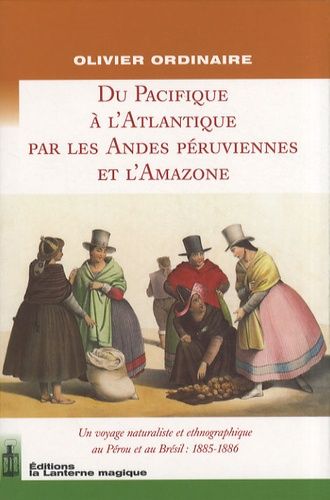 De L'atlantique Au Pacifique Par Les Andes Péruviennes Et L'amazone - Un Voyage Naturaliste Et Ethnographique Au Pérou Et Au Brésil : 1885-1886