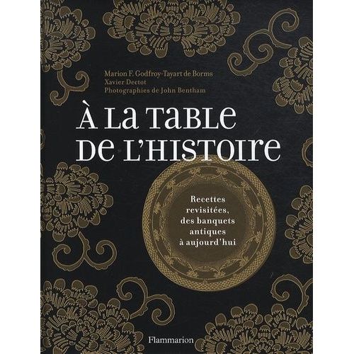 A La Table De L'histoire - Recettes Revisitées, Des Banquets Antiques À Aujourd'hui