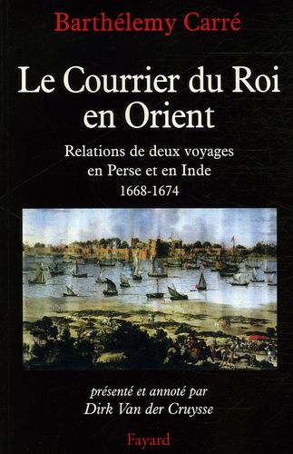 Le Courrier Du Roi En Orient - Relations De Deux Voyages En Perse Et En Inde 1668-1674
