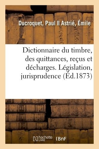 Dictionnaire Du Timbre, Des Quittances, Reçus Et Décharges - Législation, Jurisprudence