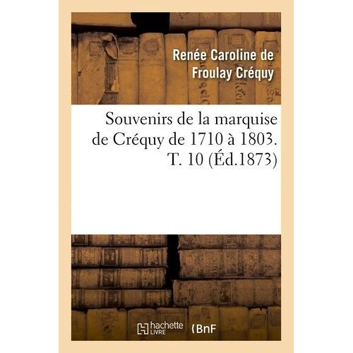 Souvenirs De La Marquise De Créquy De 1710 À 1803. T. 10 (Éd.1873)
