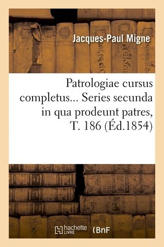 Patrologiae Cursus Completus - Series Secunda In Qua Prodeunt Patres, Tome 186 (Éd.1854)