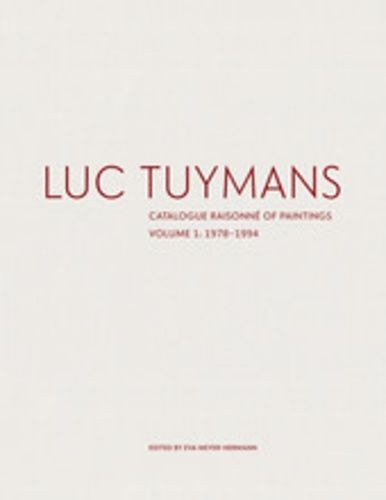 Luc Tuymans: Catalogue Raisonné Of Paintings Volume I: 1978-1994