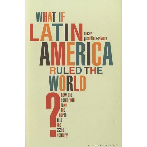 What If Latin America Ruled The World ? - How The South Will Take The North Into The 22nd Century