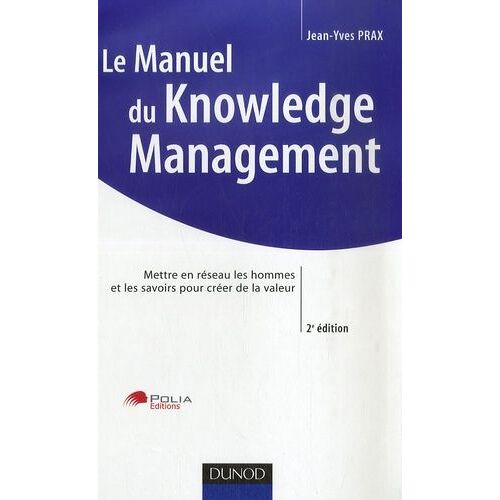 Le Manuel Du Knowledge Management - Mettre En Réseau Les Hommes Et Les Savoirs Pour Créer De La Valeur