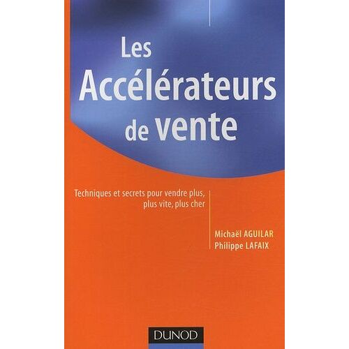 Les Accélérateurs De Vente - Techniques Et Secrets Pour Vendre Plus, Plus Vite, Plus Cher