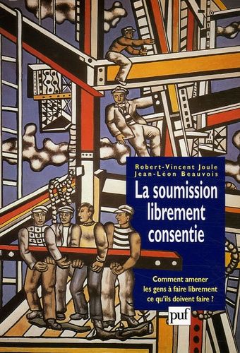 La Soumission Librement Consentie - Comment Amener Les Gens À Faire Librement Ce Qu'ils Doivent Faire ?