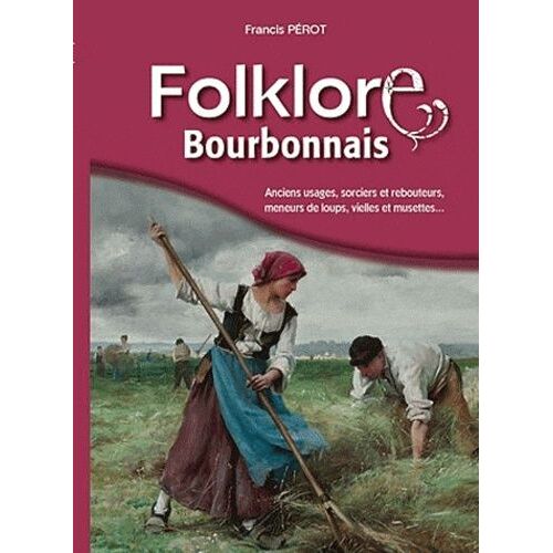 Folklore Bourbonnais - Anciens Usages, Sorciers Et Rebouteurs, Meneurs De Loups, Vielles Et Musettes, Jeux Du Temps Passé, Les Fées, Les Noces Et Les Sports