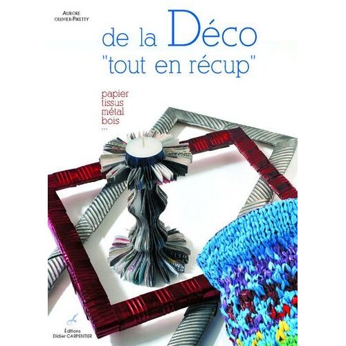 101 Idées Déco Tout En Récup' - En Papier, Tissu, Métal, Bois