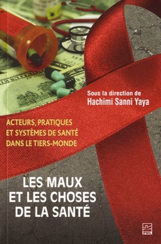 Les Maux Et Les Choses De La Santé - Acteurs, Pratiques Et Systèmes De Santé Dans Le Tiers-Monde
