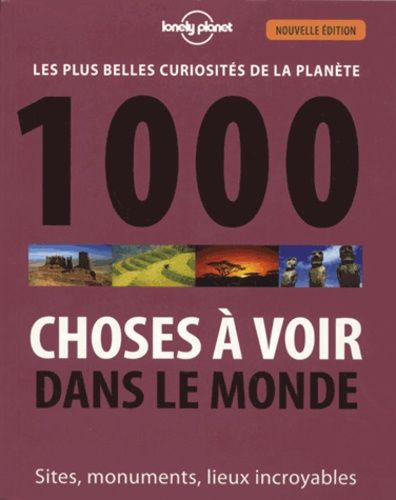 1000 Choses À Voir Dans Le Monde - Les Plus Belles Curiosités De La Planète : Sites, Monuments, Lieux Incroyables