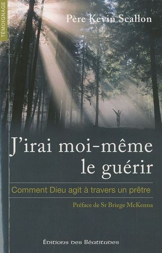 J'irai Moi-Même Le Guérir - Comment Dieu Agit À Travers Un Prêtre