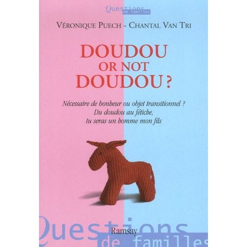 Doudou Or Not Doudou ? - Nécessaire De Bonheur Ou Objet Transitionnel ? Du Doudou Au Fétiche, Tu Seras Un Homme, Mon Fils