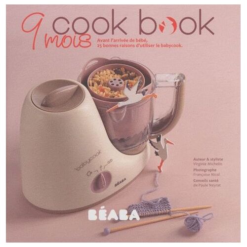 9 Mois Cook Book - Avant L'arrivée De Bébé, 25 Bonnes Raisons D'utiliser Le Babycook