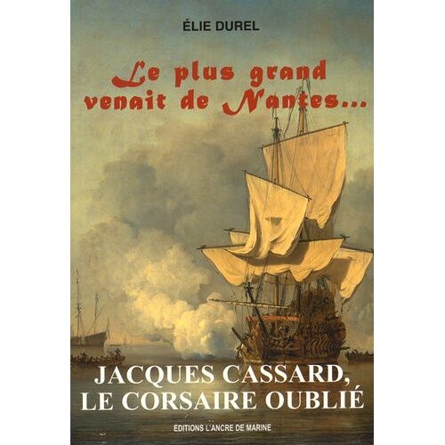 Le Plus Grand Venait De Nantes - Jacques Cassard, Le Corsaire Oublié