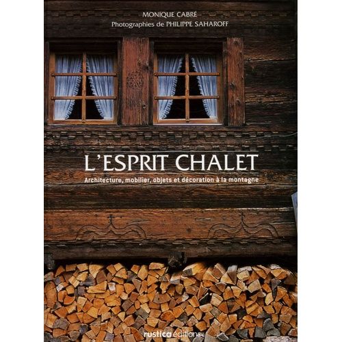 L'esprit Chalet - Architecture, Mobilier, Objets Et Décoration À La Montagne
