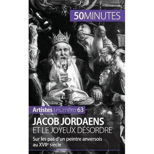 Jacob Jordaens Et Le Joyeux Désordre - Sur Les Pas D'un Peintre Anversois Au Xviie Siècle