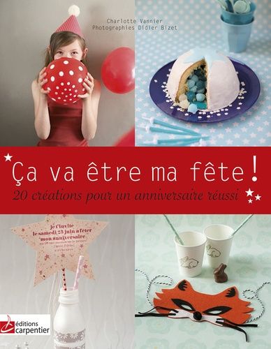 Ca Va Être Ma Fête ! - 10 Créations Pour Un Anniversaire Réussi