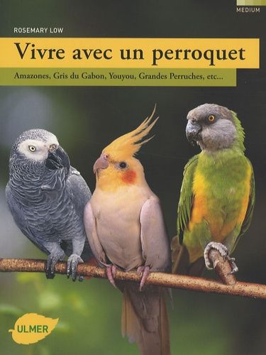 Vivre Avec Un Perroquet - Amazones, Gris Du Gabon, Youyou, Grandes Perruches