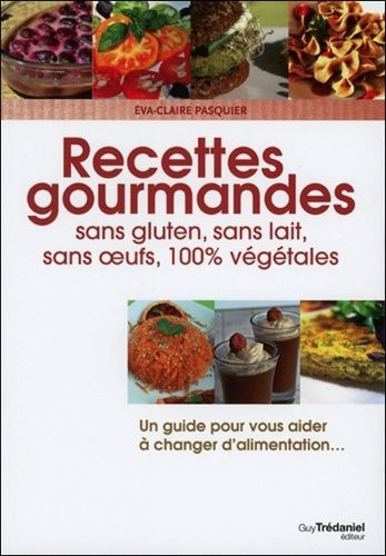 Recettes Gourmandes - Sans Gluten, Sans Lait, Sans Oeufs, 100% Végétales