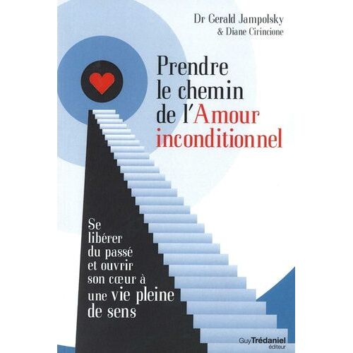 Prendre Le Chemin De L'amour Inconditionnel - Se Libérer Du Passé Et Ouvrir Son Coeur À Une Vie Pleine De Sens