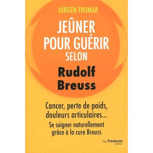 Jeûner Pour Guérir Selon Rudolph Breuss - Cancer, Perte De Poids, Douleurs Articulaires - Se Soigner Naturellement Grâce À La Cure Breuss