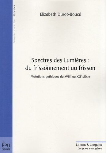 Spectres Des Lumières : Du Frissonnement Au Frisson - Mutations Gothiques Du Xviiie Au Xxie Siècle