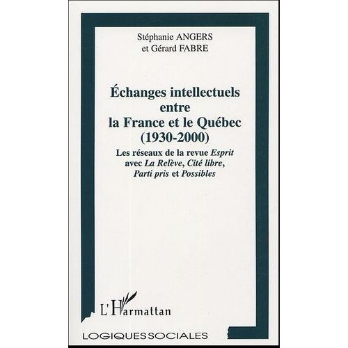 Echanges Intellectuels Entre La France Et Le Québec 1930-2000 - Les Réseaux De La Revue Esprit Avec La Relève, Cité Libre, Parti Pris Et Possibles