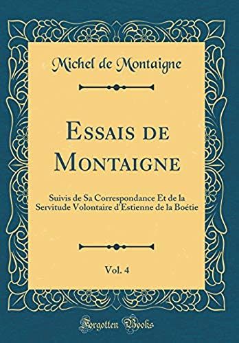 Essais De Montaigne, Vol. 4: Suivis De Sa Correspondance Et De La Servitude Volontaire D'estienne De La Boetie (Classic Reprint)