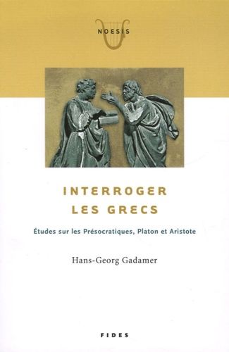 Interroger Les Grecs - Etudes Sur Les Présocratiques, Platon Et Aristote