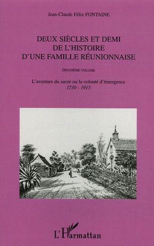 Deux Siècles Et Demi De L'histoire D'une Famille Réunionnaise 1665-1915 - Volume 2, Des Fontaine Du Rempart À Montbel Fontaine, L'aventure Du Sucre Ou La Volonté D'émergence 1730-1915