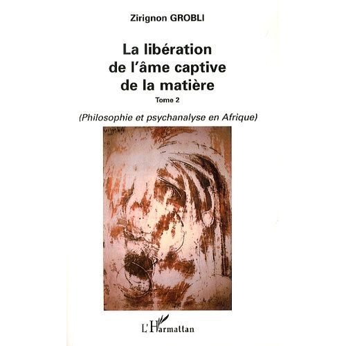 La Libération De L'âme Captive De La Matière - Tome 2, Philosophie Et Psychanalyse En Afrique