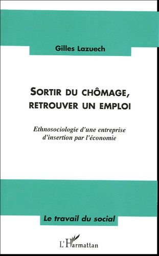 Sortir Du Chômage, Retrouver Un Emploi - Ethnosociologie D'une Entreprise D'insertion Par L'économie