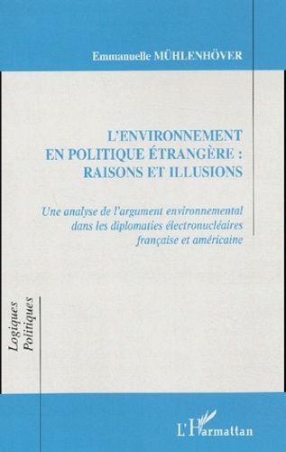 L'environnement En Politique Étrangère : Raisons Et Illusions - Une Analyse De L'argument Environnemental Dans Les Diplomaties Électronucléaires Française Et Américaine