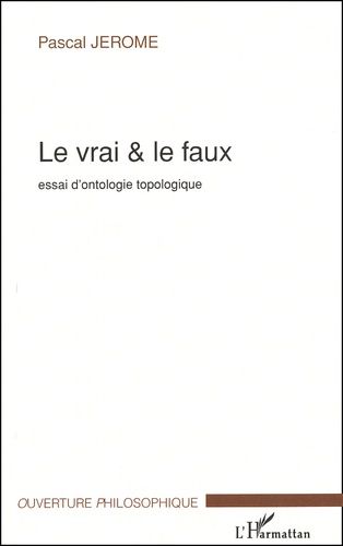 Le Vrai & Le Faux - Essai D'ontologie Topologique