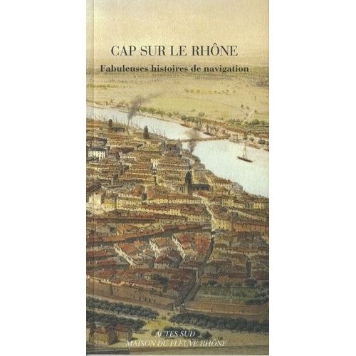 Cap Sur Le Rhône - Fabuleuses Histoires De Navigation