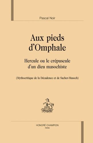 Aux Pieds D'omphale - Hercule Ou Le Crépuscule D'un Dieu Masochiste (Mythocritique De La Décadence Et De Sacher-Masoch)