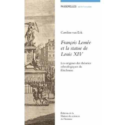 François Lemée Et La Statue De Louis Xiv - Les Origines Des Théories Ethnologiques Du Fétichisme