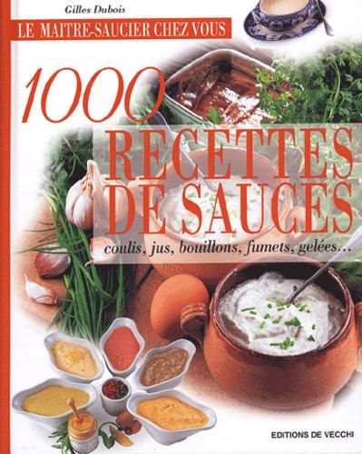 1000 Recettes De Sauces - Coulis, Jus, Bouillons, Fumets, Gelées