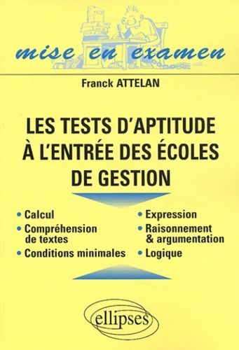 Les Tests D'aptitude À L'entrée Des Écoles De Gestion - Calcul, Compréhension, Conditions Minimales, Expression, Raisonnement Et Argumentation, Logique
