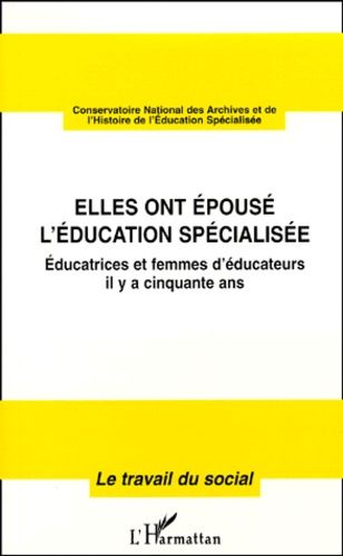 Elles Ont Epouse L'education Specialisee - Educatrices Et Femmes D'educateurs Il Y A Cinquante Ans