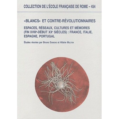 Blancs" Et Contre-Révolutionnaires En Europe - Espaces, Réseaux, Cultures Et Mémoires (Fin Xviiie-Début Xxe Siècles) France, Italie, Espagne, Portugal