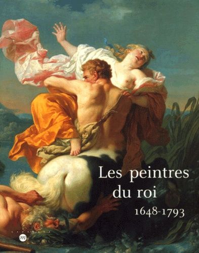 Les Peintres Du Roi 1648-1793, Exposition Du 18 Mars Au 18 Juin 2000 Au Musee Des Beaux-Arts De Tours Et Du 30 Juin Au 2 Octobre 2000 Au Musee Des Augustins A Toulouse