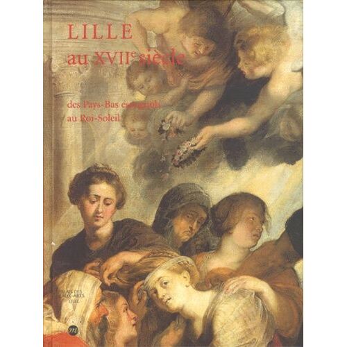 Lille Au Xviieme Siecle - Des Pays-Bas Espagnols Au Roi-Soleil