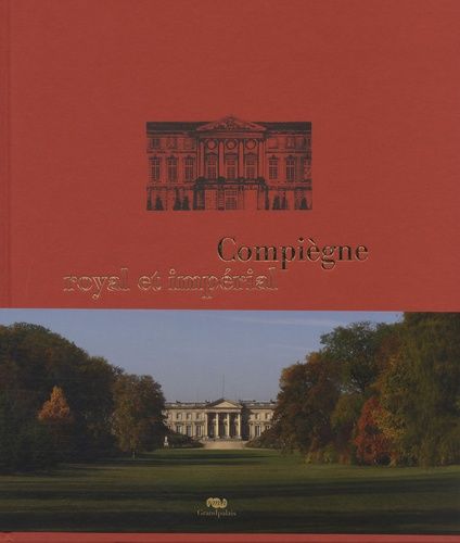 Compiègne Royal Et Impérial - Le Palais De Compiègne Et Son Domaine