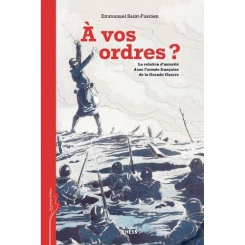 A Vos Ordres ? - La Relation D'autorité Dans L'armée Française De La Grande Guerre