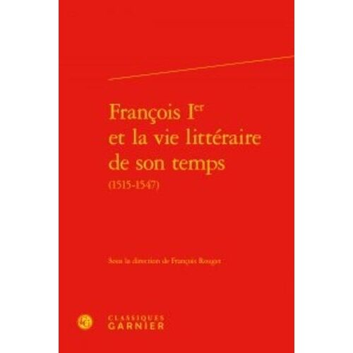 François Ier Et La Vie Littéraire De Son Temps (1515-1547)