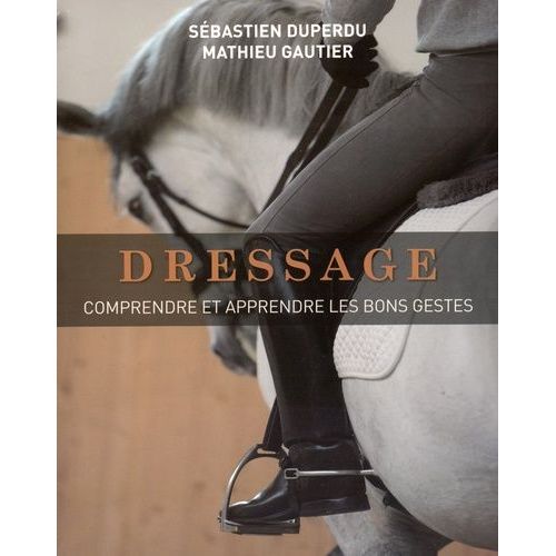 Dressage - Comprendre Et Apprendre Les Bons Gestes
